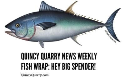 Quincy Quarry News Weekly Fish Wrap: Hey Big Spender!