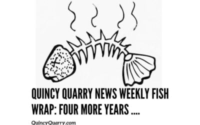 Quincy Quarry News Weekly Fish Wrap: Four more years …