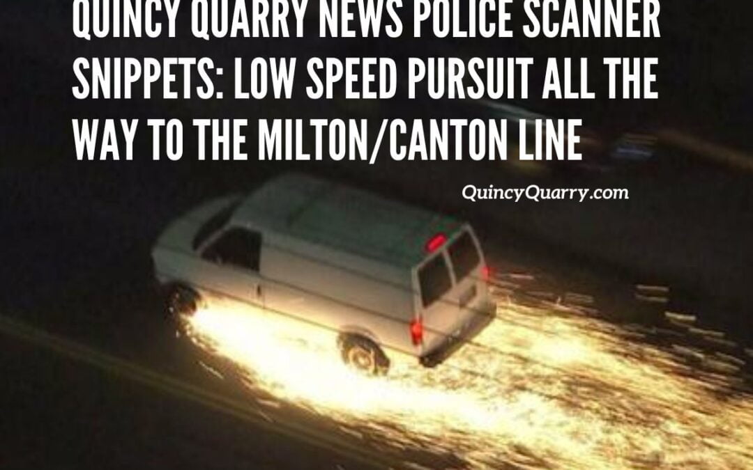 Quincy Quarry News Police Scanner Snippets: Low Speed Pursuit all the way to the Milton/Canton line