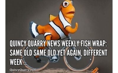 Quincy Quarry News Weekly Fish Wrap: Same old same old yet again, different week …