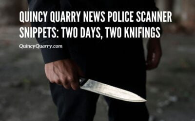Quincy Quarry News Police Scanner Snippets: Two days, two knifings!
