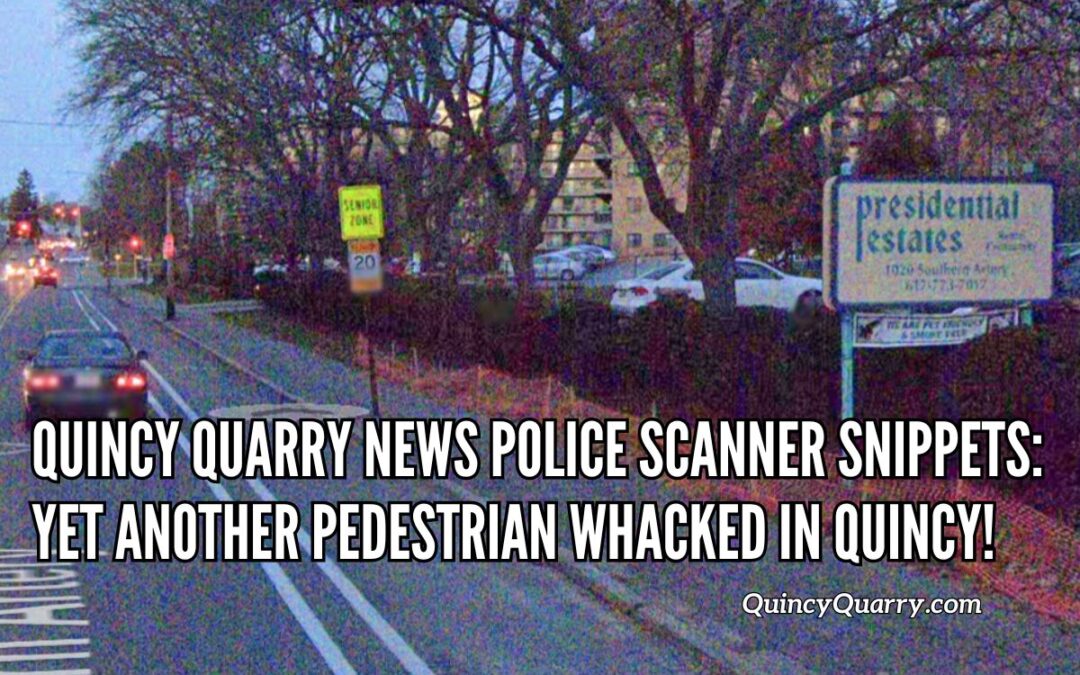 Quincy Quarry News Police Scanner Snippets: Yet Another Pedestrian Whacked! Updated Coverage