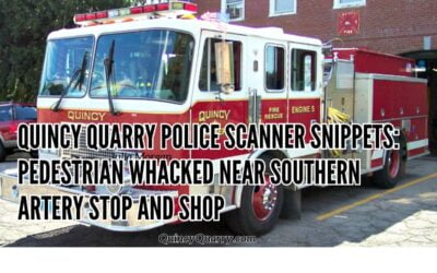 Quincy Quarry Police Scanner Snippets: Pedestrian Whacked Near Southern Artery Stop and Shop