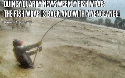 Quincy Quarry News Weekly Fish Wrap: The Fish Wrap Is Back And With A Vengeance!