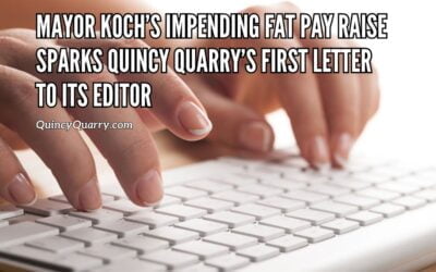 Mayor Koch’s Impending Fat Pay Raise Sparks Quincy Quarry News’ First Letter to its Editor