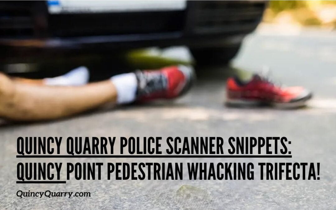 Quincy Quarry Police Scanner Snippets: Quincy Point Pedestrian Whacking Trifecta!