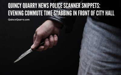 #Quincy Quarry News Police Scanner Snippets: Evening Commute Time Stabbing In Front Of City Hall