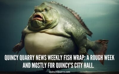 Quincy Quarry News Weekly Fish Wrap: A Rough Week And Mostly For Quincy’s City Hall