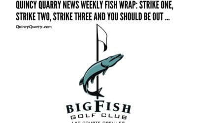 #QuincyQuarry News #WeeklyFishWrap: Strike One, Strike Two, Strike Three And You Should Be Out.