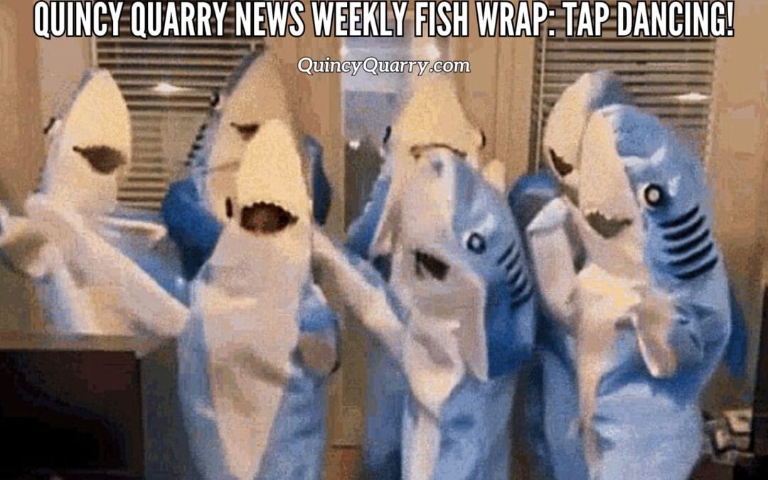 Quincy Quarry News Weekly Fish Wrap: Tap Dancing!
