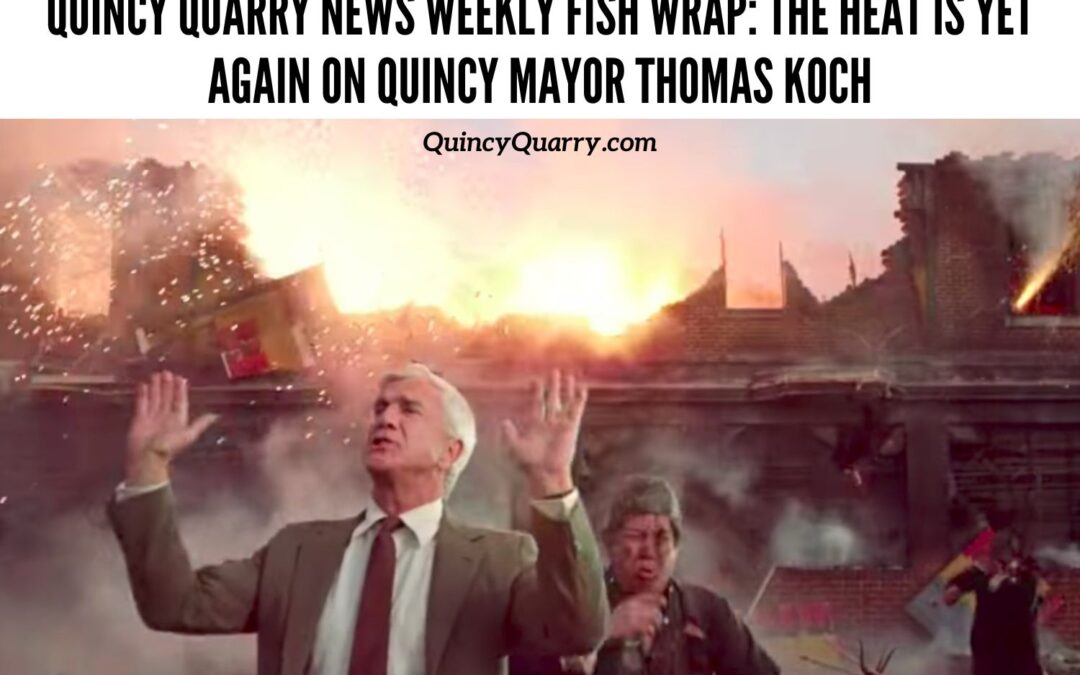 Quincy Quarry News Weekly Fish Wrap: The Heat Is Yet Again On Quincy Mayor Thomas Koch
